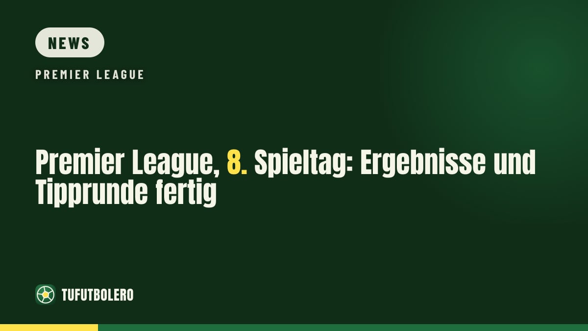 Premier League, 8. Spieltag: Ergebnisse und Tipprunde fertig